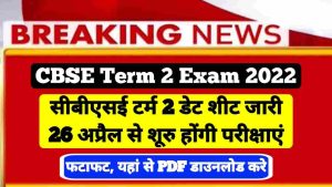 CBSE Term 2 Time Table 2022, 10th & 12th Exam, Date Sheet @cbse.gov.in : Released 26 अप्रैल से आयोजित होगी परीक्षाएं