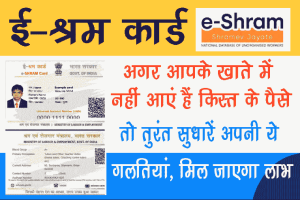 e-Shram Card: अगर आपके खाते में नहीं आएं हैं किस्त के पैसे, तो तुरंत सुधारें अपनी ये गलतियां, मिल जाएगा लाभ