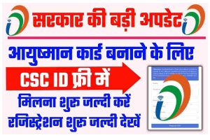 CSC ID Online Apply 2022 – बड़ी अपडेट आयुष्मान कार्ड बनाने के लिए CSC ID मिलना शुरू |