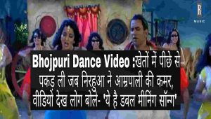 Bhojpuri Dance Video :खेतों में पीछे से पकड़ ली जबनिरहुआ नेआम्रपाली की कमर, वीडियो देख लोग बोले- ‘ये है डबल मीनिंग सॉन्ग’