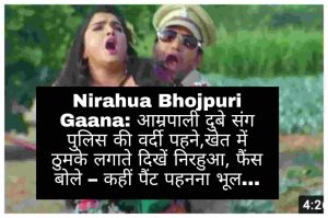 Nirahua Bhojpuri Gaana: आम्रपाली दुबे संग पुलिस की वर्दी पहने,खेत में ठुमके लगाते दिखें निरहुआ, फैंस बोले – कहीं पैंट पहनना भूल…