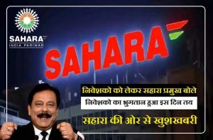 Sahara India Todays Updates, निवेशको का भुगतान हुआ तय बड़ी खुशखबरी