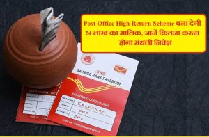 Post Office High Return Scheme बना देगी 24 लाख का मालिक, जानें कितना करना होगा मंथली निवेश