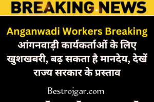 Anganwadi Workers Breaking:- बेली नामांकन के लिए खुशखबरी, बढ़ सकता है मानदेय, देखें राज्य सरकार के प्रस्ताव