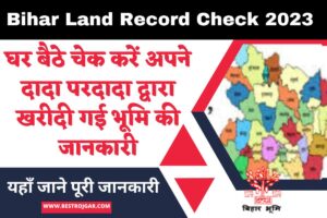 Bihar Land Record Check 2023:- घर बैठे चेक करें अपने दादा परदादा द्वारा खरीदी गई भूमि की जानकारी