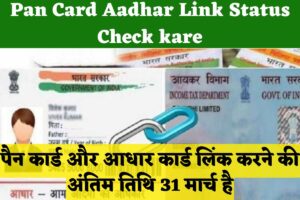 Pan Card Aadhar Link Status Check kare-  पैन कार्ड और आधार कार्ड लिंक करने की अंतिम तिथि 31 मार्च है