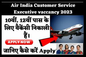 Air India Customer Service Executive vaccancy 2023 – एयर इंडिया में सर्विस ने 10वीं, 12वीं पास के लिए वैकेंसी निकाली हैं।