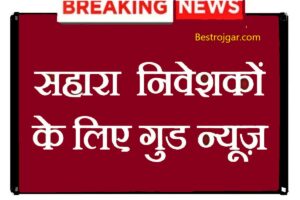 Sahara Pariwar ka paise Mil Jaya Ga: सहारा के निवेशकों को इस दिन मिलेगा पैसा, आया बड़ा अपडेट