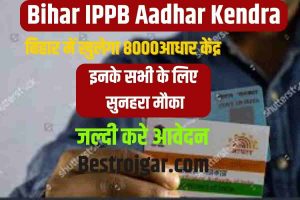 Bihar IPPB Aadhar Kendra : Bihar India Post Aadhar Center : बिहार में खुलेगा 8000 आधार केंद्र इनके लिए सुनहरा मौका