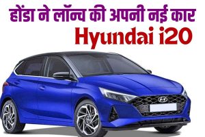 Hyundai i20 2023 : होंडा ने लॉन्च की अपनी नई कार, कीमत बेहद सस्ती , जाने कीमत