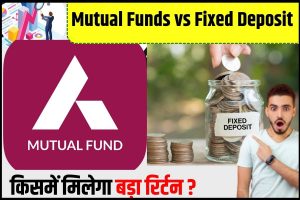 Mutual Funds vs Fixed Deposit 2023 : किसमें लगायें पैसा और किसमें मिलेगा बड़ा रिर्टन, पढ़े पूरी रिपोर्ट –