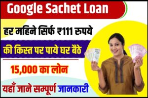 Google Sachet Loan 2023 : हर महिने सिर्फ ₹111 रुपय की किस्त पर पाये घर बैठे पुरे ₹ 15,000 का लोन हाथों हाथ, जाने कैसे और कहां से मिलेगा लोन –