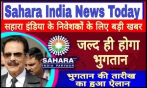 Sahara India New Update 2023 : आज से सहारा इंडिया के ग्राहकों को वापस मिलेगा पैसा अमित शाह शुरू करने जा रहे हैं या बड़ा काम ?