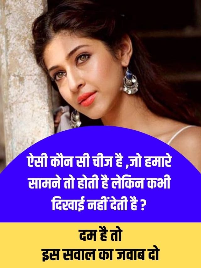 ऐसी कौन सी चीज है ,जो हमारे सामने तो होती है लेकिन कभी दिखाई नहीं देती है ? दम है तो इस सवाल का जवाब दो