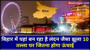 Bihar Development News : बिहार में यहां बन रहा है लंदन जैसा झूला 10 तल्ला घर जितना होगा ऊंचाई