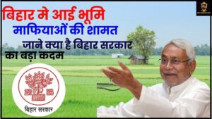 Land Mafia Will End In Bihar 2024: बिहार मे आई भूमि माफियाओं की शामत, जाने क्या है बिहार सरकार का बड़ा कदम जाने पूरी जानकारी हमारे वेबसाइट पर 