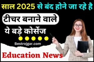 Education News update : साल 2025 से बंद होने जा रहे है टीचर बनाने वाले ये बड़े कोर्सेज, नये साल से टीचर बनने के लिए करना होगा नया कोर्स, जाने पूरी रिपोर्ट