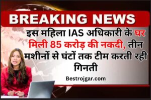 Breaking News Of IAS Officer : इस महिला IAS अधिकारी के घर मिली 85 करोड़ की नकदी, तीन मशीनों से घंटों तक टीम करती रही गिनती, जाने वायरल खबर 