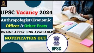 UPSC Vacancy 2024: मानवविज्ञानी/आर्थिक अधिकारी और अन्य पदों के लिए अधिसूचना, ऑनलाइन लागू लिंक उपलब्ध है जाने हमारे वेबसाइट पर 