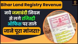 Bihar Land Registry Revenue 2024: नये जमाबंदी नियम से लगे रजिस्ट्री ऑफिश पर ताले, जाने क्या है पूरा मांजरा हमारे वेबसाइट पर?