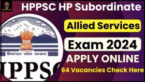 HPPSC HP Subordinate Allied Services Exam 2024: 64 रिक्तियों के लिए ऑनलाइन आवेदन करें और जाने पूरी जानकारी हमारे वेबसाइट पर