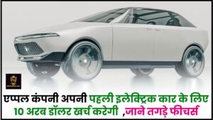 Apple Electric Car 2024 : एप्पल कंपनी अपनी पहली इलेक्ट्रिक कार के लिए 10 अरब डॉलर खर्च कर रही है ,जाने इसके तगड़े फीचर्स