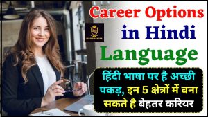 Career Option in Hindi Language 2024 : हिंदी भाषा पर है अच्छी पकड़, इन 5 क्षेत्रों में बना सकते है बेहतर करियर, जाने कौन -कौन से है बेस्ट करियर आप्शन ?