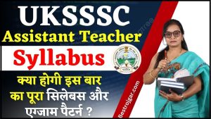 UKSSSC Assistant Teacher Syllabus 2024: जाने क्या होगा इस बार का सिलेबस और एग्जाम पैटर्न यहाँ से ?