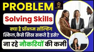 Problem Solving Skills 2024– क्या है प्रॉब्लम सॉल्विंग स्किल, कैसे सिख सकते है इसे ताकि ना रहे नौकरियों की कमी, जाने पूरी रिपोर्ट 