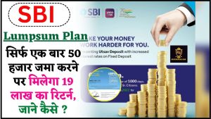 SBI Lumpsum Plan 2024 : सिर्फ एक बार 50 हजार जमा करने पर मिलेगा 19 लाख का रिटर्न ,जाने पूरी अपडेट 