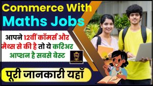 Commerce With Maths Jobs 2024 : अगर आपने 12वीं कॉमर्स और मैथ्स से की है तो ये करिअर आप्शन है सबसे बेस्ट ,जाने कौन कौन से है ?