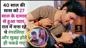 saas damad ki love story 2024 : 40 साल की सास को 27 साल के दामाद से हुआ प्यार, रात में मना रहे थे रंगरलिया और सुबह होते ही पकडे गए