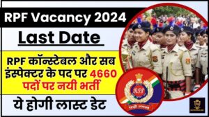 RPF Vacancy Last Date 2024 : RPF कॉन्स्टेबल और सब इंस्पेक्टर के पद पर 4660 पदों पर नयी भर्ती  ये होगी लास्ट डेट , जाने आवेदन प्रक्रिया ?