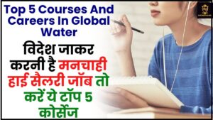 Top 5 Courses And Careers In Global Water : विदेश जाकर करनी है मनचाही हाई सैलरी जॉब तो करें ये टॉप 5 कोर्सेज, जाने पूरी रिपोर्ट?