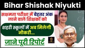 Bihar Shikshak Niyukti 2024 : सक्षमता परीक्षा में बेहतर अंक लाने वाले शिक्षकों को शहरी स्कूलों में मिलेगी नौकरी, जाने पूरी रिपोर्ट