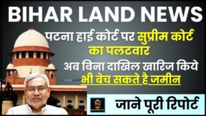 Bihar Land News 2024 : पटना हाई कोर्ट पर सुप्रीम कोर्ट का पलटवार , अब बिना दाखिल खारिज किये भी बेच सकते है जमीन, जानेन पूरी रिपोर्ट 