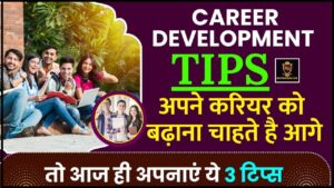 Career Development Tips 2024 : अपने करियर को बढ़ाना है आगे ,तो आज ही अपनाएं ये 3 टिप्स