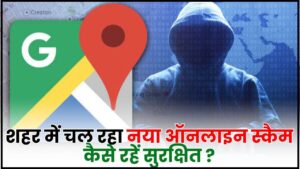 Google Maps Scam 2024 : शहर में चल रहा नया ऑनलाइन स्कैम, जानिए स्कैम के बारे में, कैसे रहें सुरक्षित ?