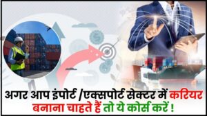 Export Import Career Options 2024 : अगर आप इंपोर्ट /एक्सपोर्ट सेक्टर में करियर बनाना चाहते हैं तो ये कोर्स करें, जानिए क्या है पूरी रिपोर्ट?