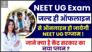 NEET UG Exam 2024 : जल्द ही ऑफलाइन से ऑनलाइन होगी नीट यूजी परीक्षा, जानिए क्या है केंद्र सरकार का नया प्लान, जानिए क्या है पूरी रिपोर्ट