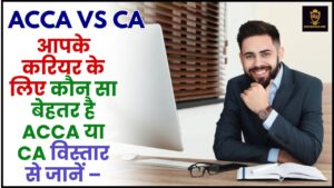 Which Is Better ACCA or CA 2024 : आपके करियर के लिए कौन सा बेस्ट है, ACCA  या CA  विस्तार से जानें –