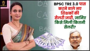 BPSC Teachers 3.0 Salary : BPSC TRE 3.0 पास करने वाले नए शिक्षकों की सैलरी जारी, जानिए किसे मिली कितनी सैलरी?